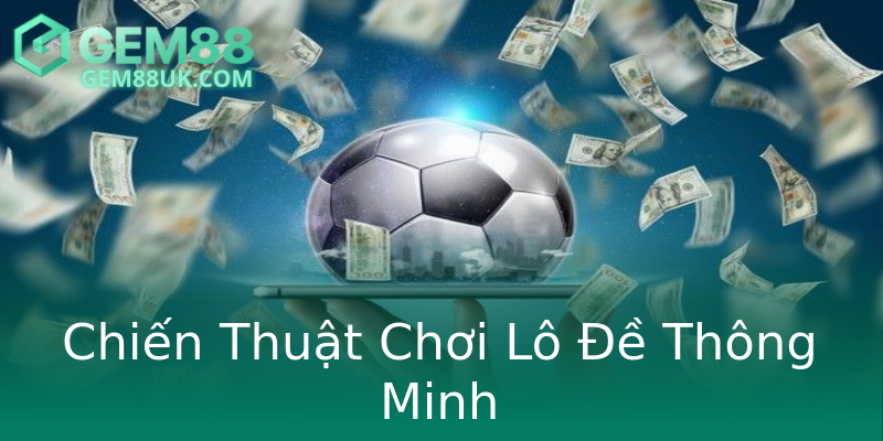 Chiến Thuật Chơi Lô Đề Thông Minh Chiến Thuật Chơi Lô Đề Thông Minh